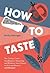 How to Taste: The Curious Cooks Handbook to Seasoning and Balance, from Umami to Acid and Beyond with Recipes
