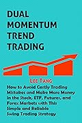 Dual Momentum Trend Trading: How to Avoid Costly Trading Mistakes and Make More Money in the Stock, Etf, Futures and Forex Markets with This Simple and Reliable Swing Trading Strategy
