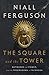 The Square and the Tower: Networks, Hierarchies and the Struggle for Global Power by Niall Ferguson