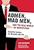 Admen, Mad Men, and the Real World of Advertising: Essential Lessons for Business and Life