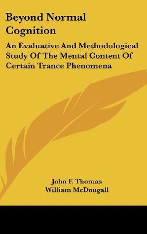 Beyond Normal Cognition: An Evaluative And Methodological Study Of The Mental Content Of Certain Trance Phenomena (Hardcover)