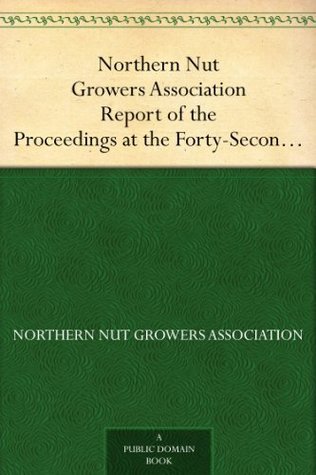 Northern Nut Growers Association Report of the Proceedings at the Forty-Second Annual Meeting Urbana, Illinois, August 28, 29 and 30, 1951 (Kindle Edition)