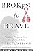 Broken to Brave: Finding Freedom from the Unlived Life