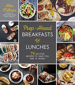 Prep-Ahead Breakfasts and Lunches: 75 No-Fuss Recipes to Save You Time and Money (Kindle Edition)