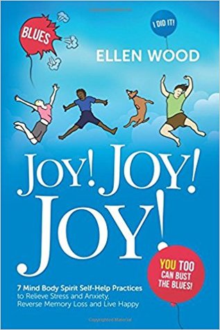 Joy! Joy! Joy!: 7 Mind Body Spirit Self-Help Practices to Relieve Stress, Reverse Memory Loss and Live Happy - I Did It! You Too Can Bust the Blues