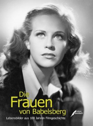 Die Frauen von Babelsberg: Lebensbilder aus 100 Jahren Filmgeschichte (Paperback)