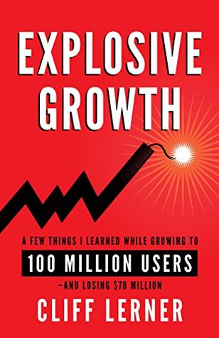 Explosive Growth: A Few Things I Learned While Growing To 100 Million Users - And Losing $78 Million (Kindle Edition)