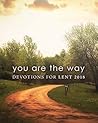 You Are the Way: Devotions for Lent 2018