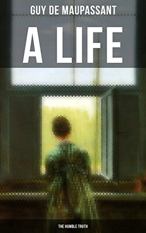 A LIFE: THE HUMBLE TRUTH: Enriched edition. Satirical Tale of the Romantic Illusion