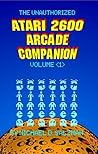 The Unauthorized Atari 2600 Arcade Companion Volume 1: 33 Of Your Favorite Arcade Games Ported To The Atari 2600