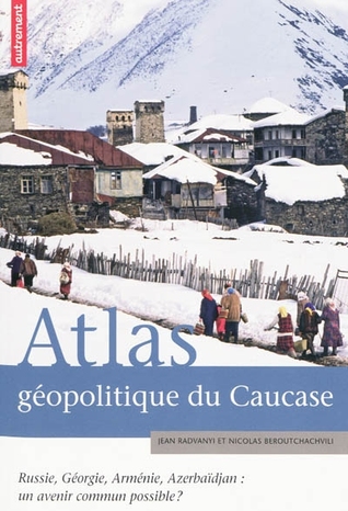 Atlas géopolitique du Caucase - Russie, Géorgie, Arménie, Azerbaïdjan: un avenir commun possible?