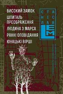 Високий замок. Шпиталь преображення. Людина з Марса. Ранні оповідання. Юнацькі вірші (П’ятикнижжя Лемове, #5)