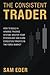 The Consistent Trader: How to Build a Winning Trading System, Master Your Psychology, and Earn Consistent Profits in the Forex Market