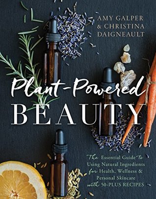 Plant-Powered Beauty: The Essential Guide to Using Natural Ingredients for Health, Wellness, and Personal Skincare (with 50-plus Recipes)