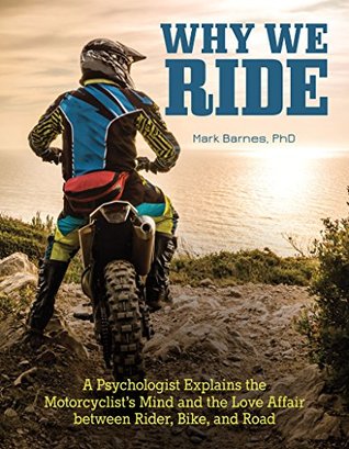 Why We Ride: A Psychologist Explains the Motorcyclist’s Mind and the Relationship Between Rider, Bike, and Road (Kindle Edition)