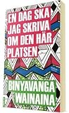 En dag ska jag skriva om den här platsen by Binyavanga Wainaina
