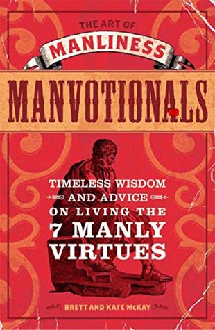 The Art Of Manliness (Manvotionals): TIMELESS WISDOM & ADVICE ON LIVING THE 7 MANLY VIRTUES