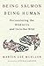 Being Salmon, Being Human: Encountering the Wild in Us and Us in the Wild