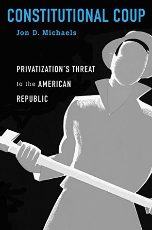 Constitutional Coup: Privatization’s Threat to the American Republic (Kindle Edition)