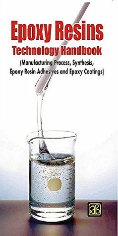 Epoxy Resins Technology Handbook (Manufacturing Process, Synthesis, Epoxy Resin Adhesives and Epoxy Coatings) [Paperback] [Jan 01, 2017] NIIR