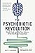 The Psychobiotic Revolution by Scott C. Anderson The Psychobiotic Revolution by Scott C. Anderson