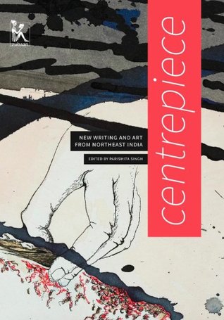 Centrepiece: New Writing and Art from Northeast India