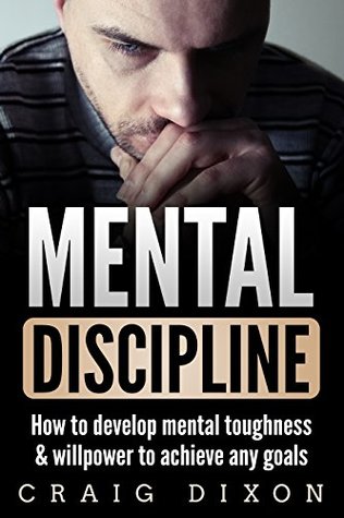 Mental Discipline: How To Develop Mental Toughness & Willpower To Achieve Any Goals (Kindle Edition)
