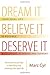 Dream It, Believe It, Deserve It: The Fundamental Steps to Identifying and Achieving Your Ideal Life