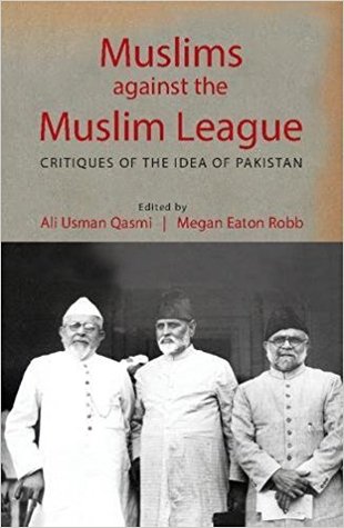 Muslims against the Muslim League: Critiques of the Idea of Pakistan (Hardcover)