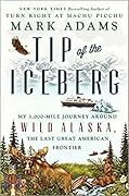 Tip of the Iceberg: My 3,000-Mile Journey Around Wild Alaska, the Last Great American Frontier 