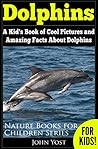 Dolphins: A Kid's Book Of Cool Images And Amazing Facts About Dolphins