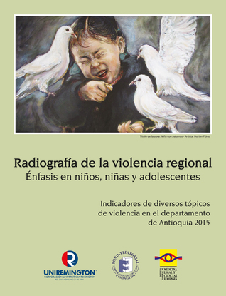 Radiografía de la violencia regional. Énfasis en niños, niñas y adolescentes: indicadores de diversos tópicos de violencia en el departamento de Antioquia 2015 (Radiografía de la violencia regional, #2)