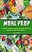 MEAL PREP: The Complete Cookbook To Clean Eating, Weight Loss And Food Savings With Easy To Cook Recipes For A Healthy Lifestyle - More Than 100 Recipes With Full Nutrition Information