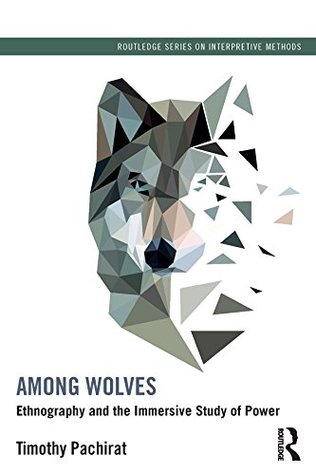 Among Wolves: Ethnography and the Immersive Study of Power (Routledge Series on Interpretive Methods)