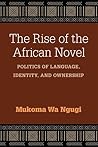 The Rise of the African Novel by Mũkoma wa Ngũgĩ