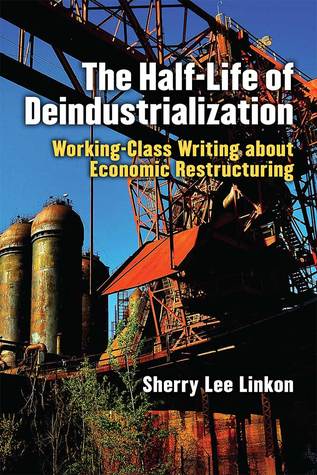 The Half-Life of Deindustrialization: Working-Class Writing about Economic Restructuring (Class : Culture)