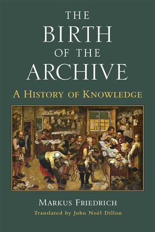 The Birth of the Archive: A History of Knowledge (Cultures Of Knowledge In The Early Modern World)