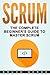 Scrum: The Complete Beginner’s Guide To Master Scrum (Agile Scrum)