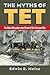 The Myths of Tet: The Most Misunderstood Event of the Vietnam War