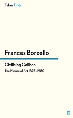 Civilising Caliban: The Misuse of Art 1875–1980 (Faber Finds)