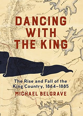 Dancing with the King: The Rise and Fall of the King Country, 1864-1885 (Kindle Edition)