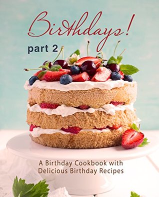 Birthdays!: A Birthday Cookbook with Delicious Birthday Recipes (Part 2)