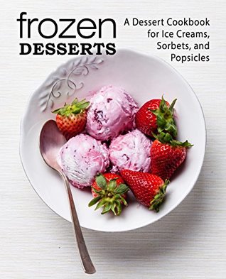 Frozen Desserts: A Dessert Cookbook for Ice Creams, Sorbets, and Popsicles (Kindle Edition)