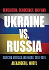 Ukraine vs. Russia: Revolution, Democracy and War: Selected Articles and Blogs, 2010-2016 Ukraine vs. Russia: Revolution, Democracy and War: Selected Articles and Blogs, 2010-2016