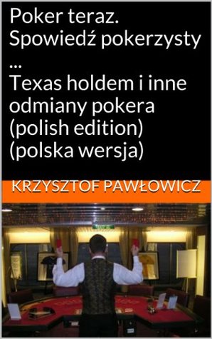 Poker teraz. Spowiedź pokerzysty ... Texas holdem i inne odmiany pokera (Kindle Edition)