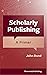 Scholarly Publishing: A Primer