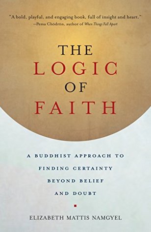 The Logic of Faith: A Buddhist Approach to Finding Certainty Beyond Belief and Doubt (Kindle Edition)