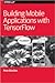 Building Mobile Applications with Tensorflow by Pete Warden