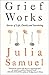 Grief Works: Stories of Life, Death, and Surviving (A Practical Guide to Grief and Loss)
