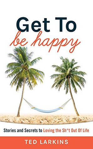 Get To Be Happy: Stories and Secrets to Loving the Sh*t Out Of Life (Kindle Edition)